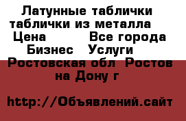 Латунные таблички: таблички из металла.  › Цена ­ 700 - Все города Бизнес » Услуги   . Ростовская обл.,Ростов-на-Дону г.